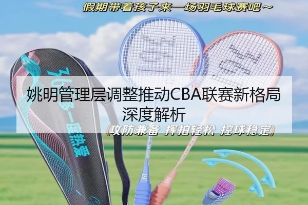 姚明管理层调整推动CBA联赛新格局深度解析 - bifenzhibo