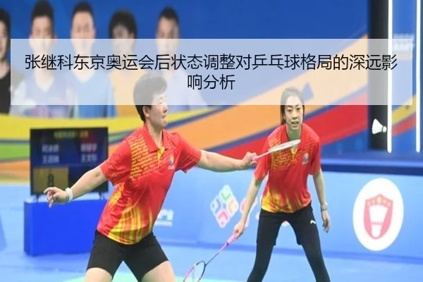 张继科东京奥运会后状态调整对乒乓球格局的深远影响分析