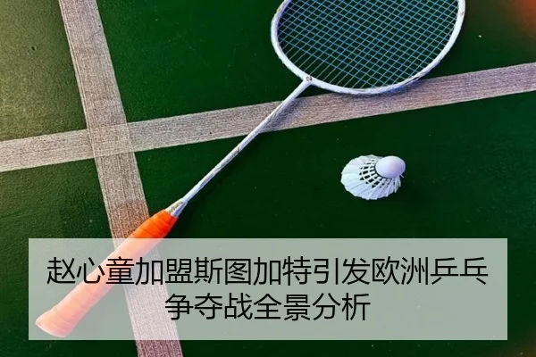 赵心童加盟斯图加特引发欧洲乒乓争夺战全景分析 - bifenzhibo