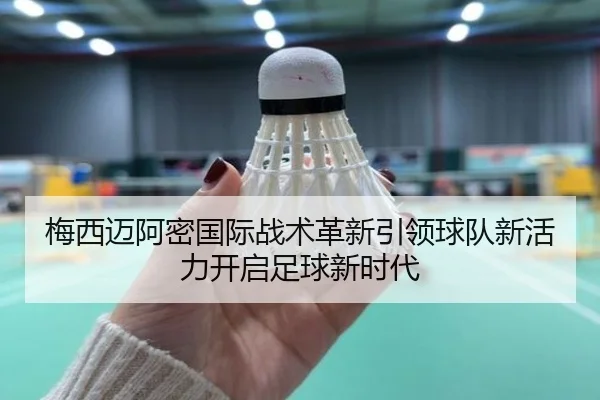 梅西迈阿密国际战术革新引领球队新活力开启足球新时代 - zuqiubifen
